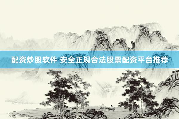 配资炒股软件 安全正规合法股票配资平台推荐