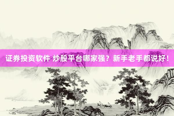 证券投资软件 炒股平台哪家强？新手老手都说好！