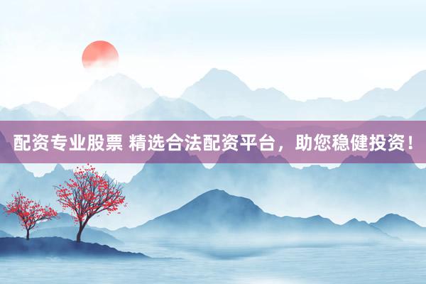 配资专业股票 精选合法配资平台，助您稳健投资！