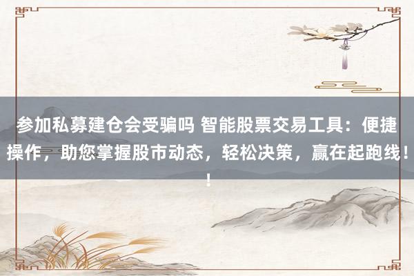 参加私募建仓会受骗吗 智能股票交易工具：便捷操作，助您掌握股市动态，轻松决策，赢在起跑线！