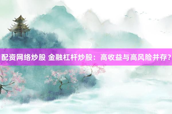 配资网络炒股 金融杠杆炒股：高收益与高风险并存？