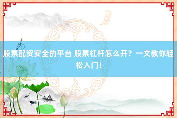 股票配资安全的平台 股票杠杆怎么开？一文教你轻松入门！