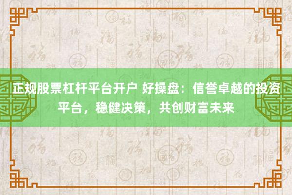 正规股票杠杆平台开户 好操盘：信誉卓越的投资平台，稳健决策，共创财富未来