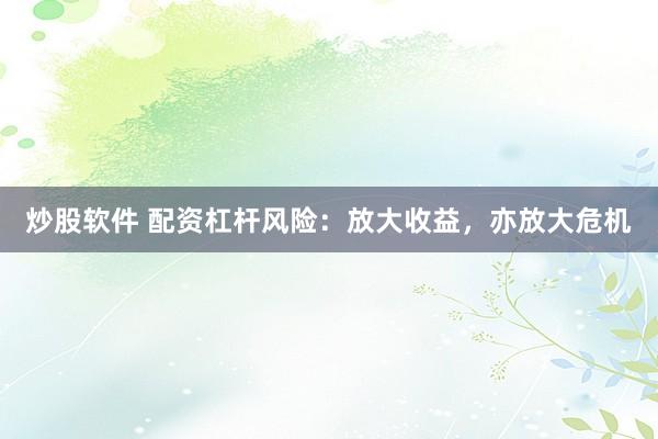 炒股软件 配资杠杆风险：放大收益，亦放大危机