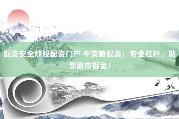 配资安全炒股配资门户 牛策略配资：专业杠杆，助您股市掘金！