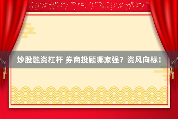 炒股融资杠杆 券商投顾哪家强？资风向标！