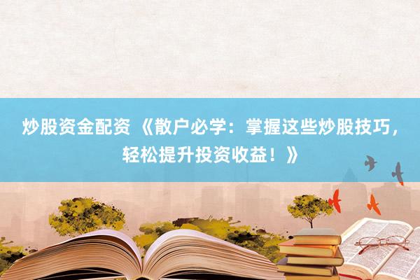 炒股资金配资 《散户必学：掌握这些炒股技巧，轻松提升投资收益！》