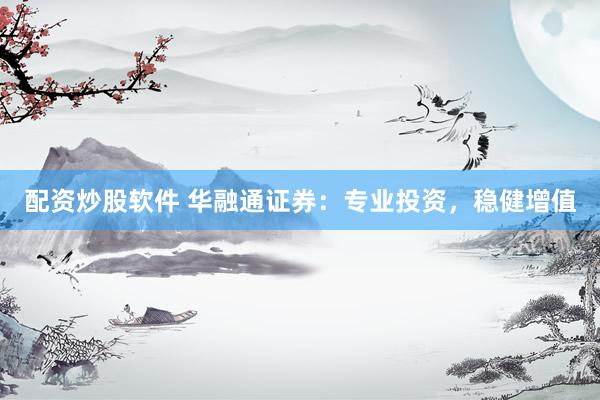 配资炒股软件 华融通证券：专业投资，稳健增值