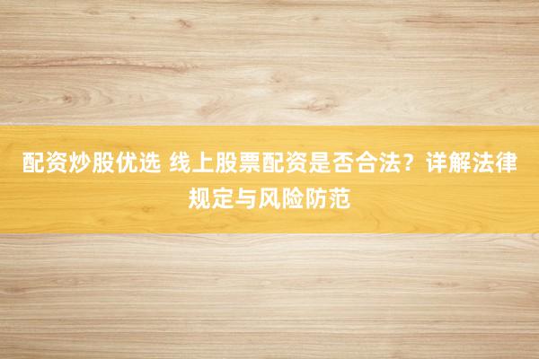 配资炒股优选 线上股票配资是否合法？详解法律规定与风险防范