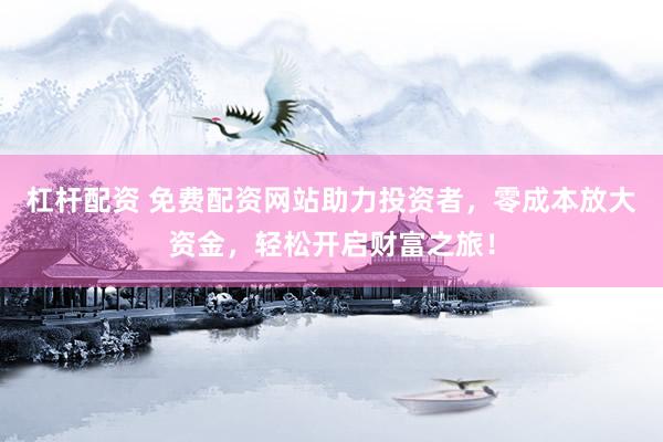 杠杆配资 免费配资网站助力投资者，零成本放大资金，轻松开启财富之旅！