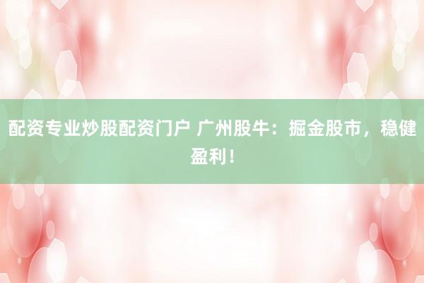 配资专业炒股配资门户 广州股牛：掘金股市，稳健盈利！