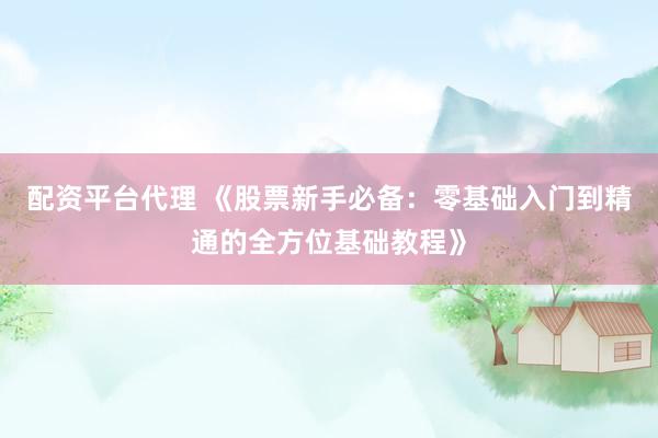 配资平台代理 《股票新手必备：零基础入门到精通的全方位基础教程》