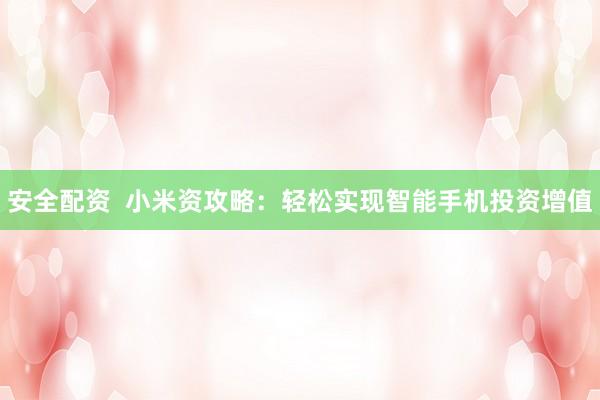 安全配资  小米资攻略：轻松实现智能手机投资增值