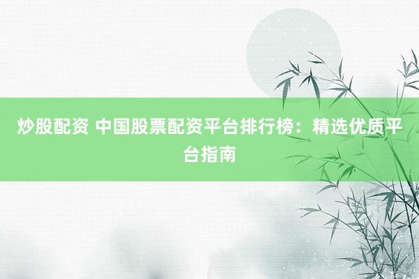 炒股配资 中国股票配资平台排行榜：精选优质平台指南