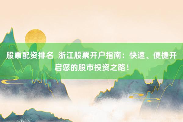 股票配资排名  浙江股票开户指南：快速、便捷开启您的股市投资之路！