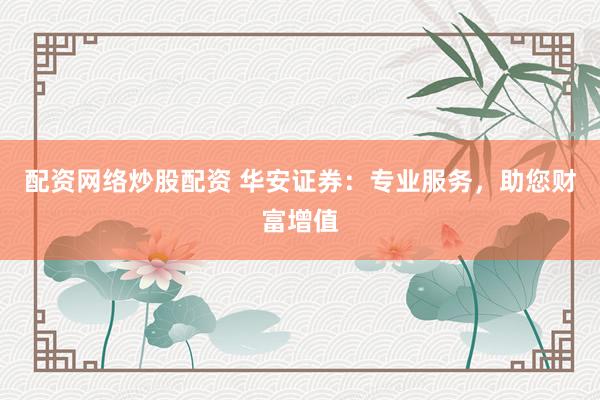 配资网络炒股配资 华安证券：专业服务，助您财富增值