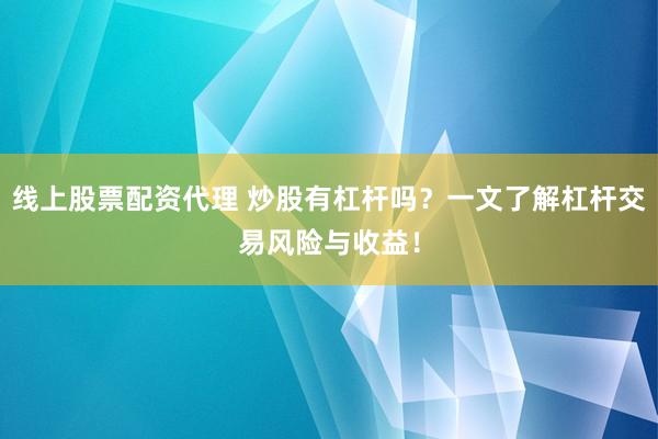 线上股票配资代理 炒股有杠杆吗？一文了解杠杆交易风险与收益！