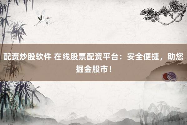 配资炒股软件 在线股票配资平台：安全便捷，助您掘金股市！