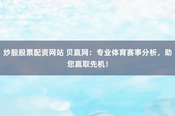 炒股股票配资网站 贝赢网：专业体育赛事分析，助您赢取先机！