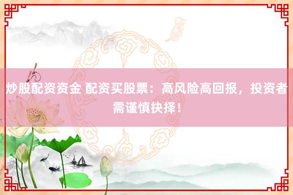 炒股配资资金 配资买股票：高风险高回报，投资者需谨慎抉择！