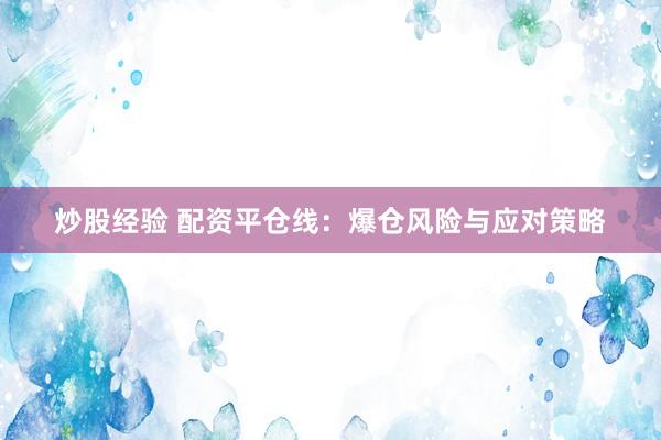 炒股经验 配资平仓线：爆仓风险与应对策略