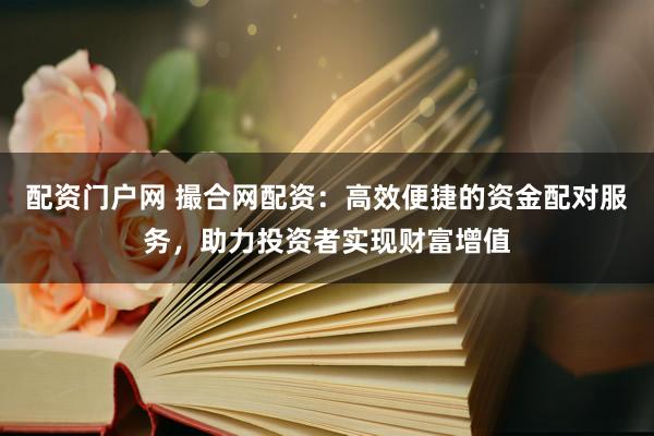 配资门户网 撮合网配资:高效便捷的资金配对服务,助力投资者实现财富增值