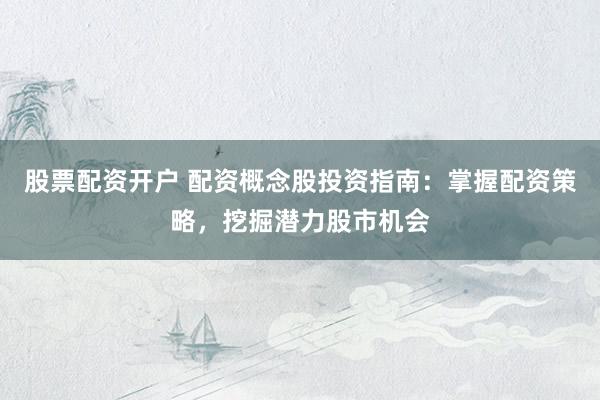 股票配资开户 配资概念股投资指南:掌握配资策略,挖掘潜力股市机会