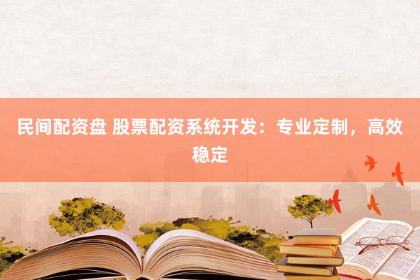 民间配资盘 股票配资系统开发：专业定制，高效稳定