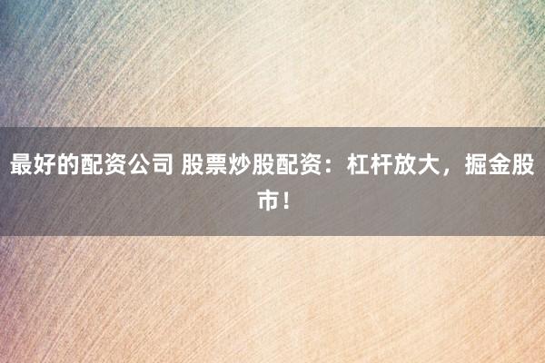 最好的配资公司 股票炒股配资:杠杆放大,掘金股市!