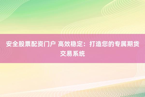 安全股票配资门户 高效稳定：打造您的专属期货交易系统