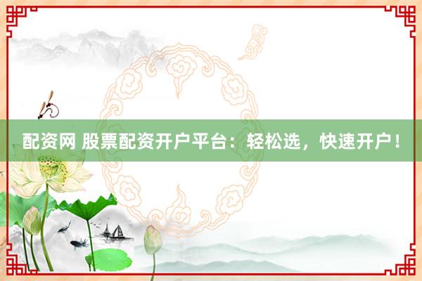 配资网 股票配资开户平台:轻松选,快速开户!