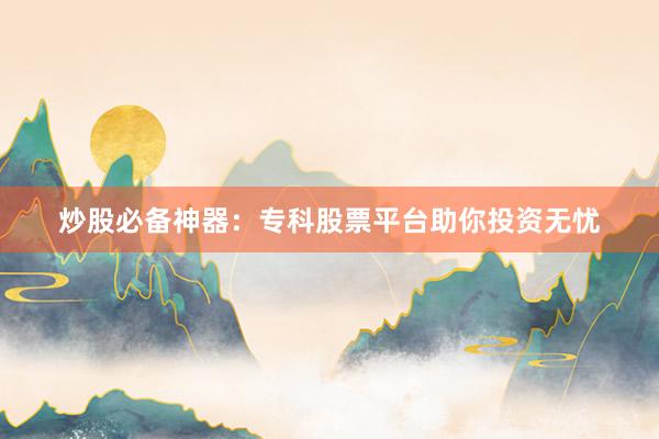 炒股必备神器：专科股票平台助你投资无忧