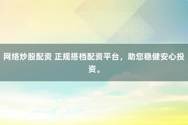网络炒股配资 正规搭档配资平台,助您稳健安心投资。