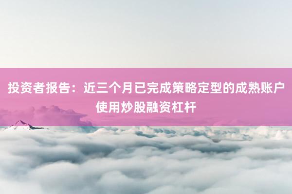 投资者报告：近三个月已完成策略定型的成熟账户使用炒股融资杠杆