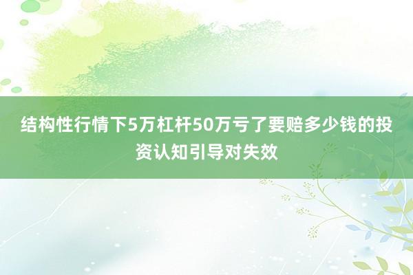 结构性行情下5万杠杆50万亏了要赔多少钱的投资认知引导对失效