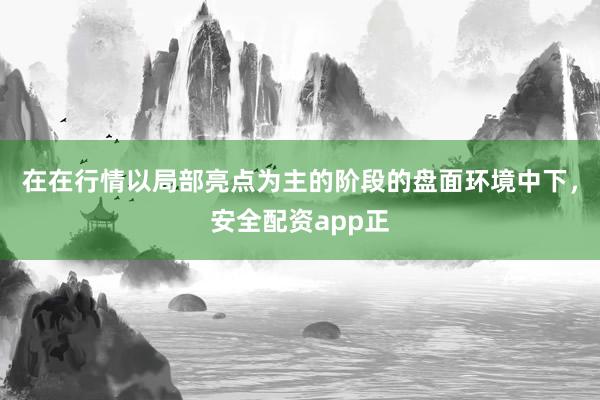 在在行情以局部亮点为主的阶段的盘面环境中下，安全配资app正