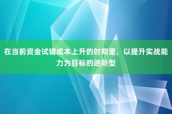 在当前资金试错成本上升的时期里,以提升实战能力为目标的进阶型