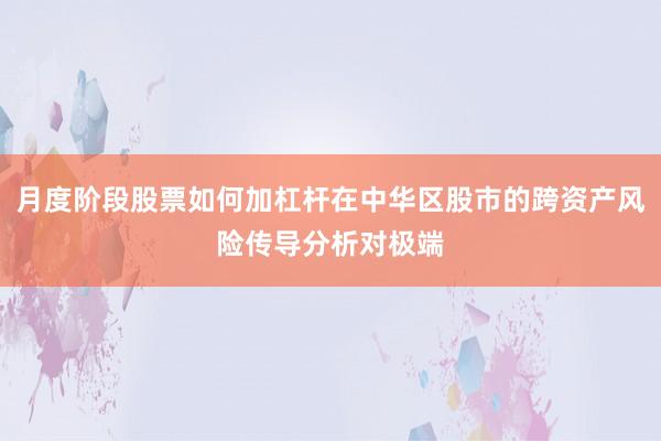 月度阶段股票如何加杠杆在中华区股市的跨资产风险传导分析对极端