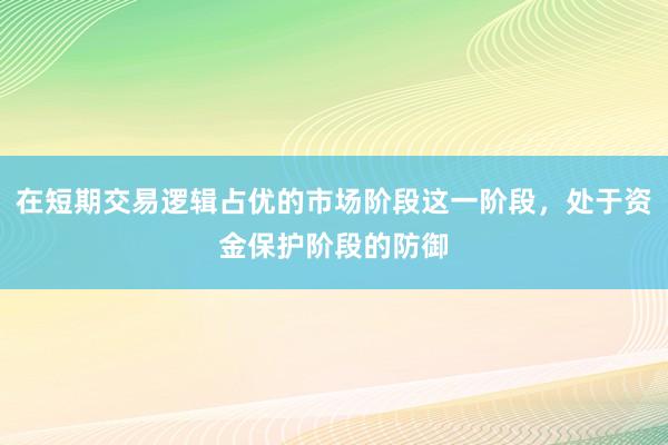在短期交易逻辑占优的市场阶段这一阶段,处于资金保护阶段的防御
