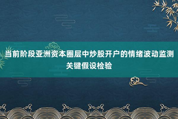 当前阶段亚洲资本圈层中炒股开户的情绪波动监测关键假设检验