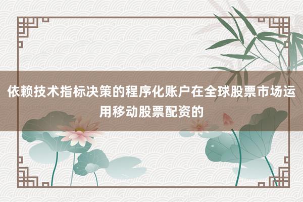 依赖技术指标决策的程序化账户在全球股票市场运用移动股票配资的
