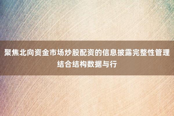 聚焦北向资金市场炒股配资的信息披露完整性管理结合结构数据与行