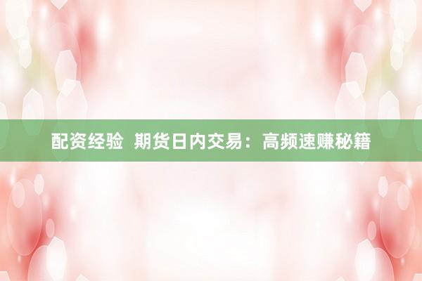 配资经验  期货日内交易：高频速赚秘籍