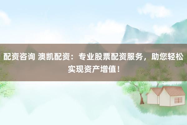 配资咨询 澳凯配资:专业股票配资服务,助您轻松实现资产增值!