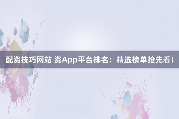 配资技巧网站 资App平台排名:精选榜单抢先看!