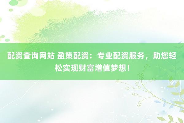 配资查询网站 盈策配资:专业配资服务,助您轻松实现财富增值梦想!