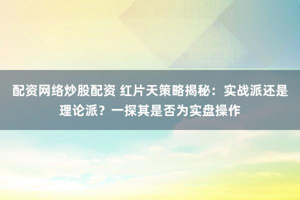配资网络炒股配资 红片天策略揭秘:实战派还是理论派?一探其是否为实盘操作