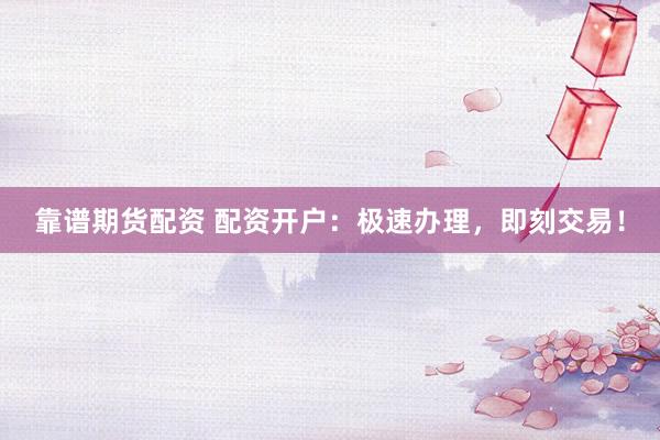 靠谱期货配资 配资开户：极速办理，<a href=
