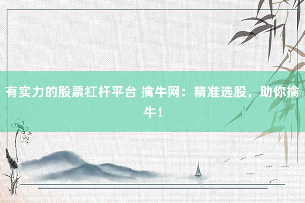 有实力的股票杠杆平台 擒牛网：精准选股，助你擒牛！