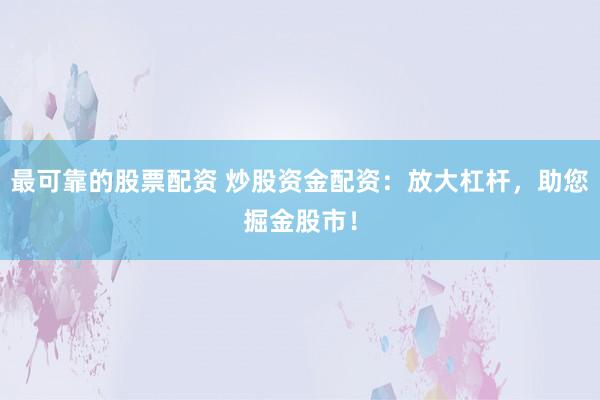 最可靠的股票配资 炒股资金配资：放大杠杆，助您掘金股市！